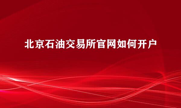 北京石油交易所官网如何开户