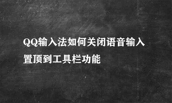 QQ输入法如何关闭语音输入置顶到工具栏功能