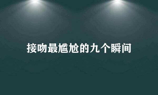 接吻最尴尬的九个瞬间