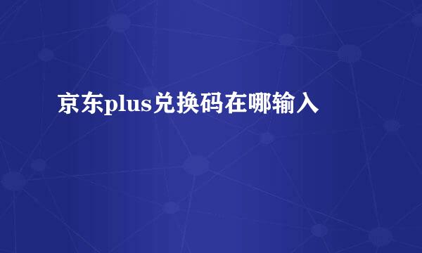 京东plus兑换码在哪输入