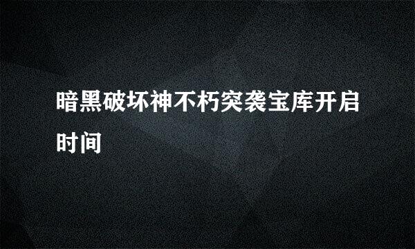 暗黑破坏神不朽突袭宝库开启时间