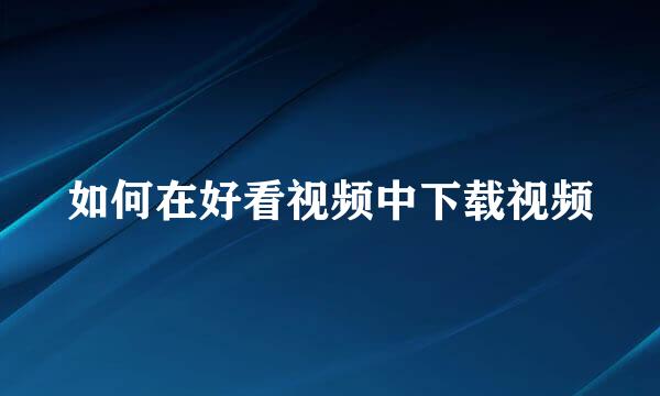 如何在好看视频中下载视频