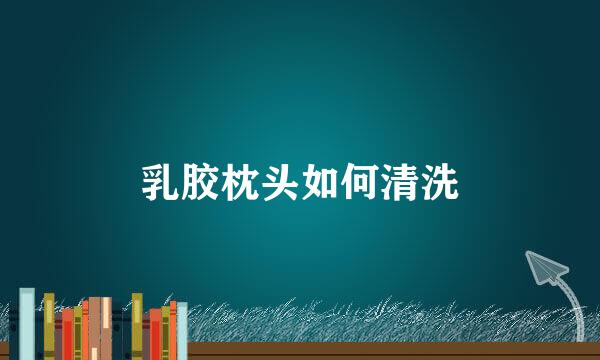 乳胶枕头如何清洗