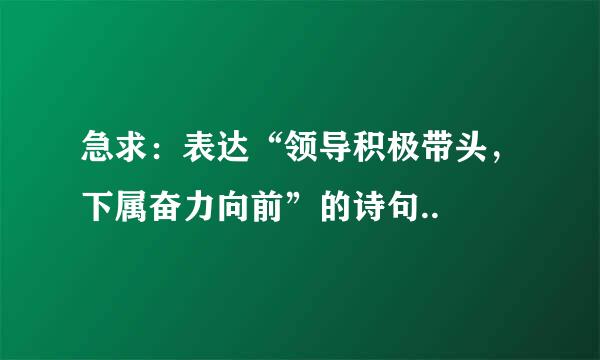 急求：表达“领导积极带头，下属奋力向前”的诗句..