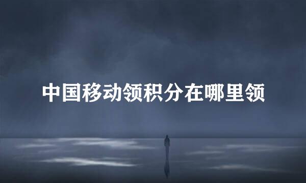 中国移动领积分在哪里领