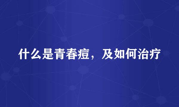 什么是青春痘，及如何治疗