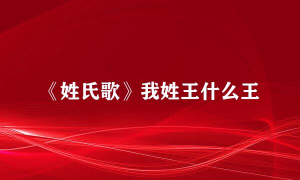 《姓氏歌》我姓王什么王
