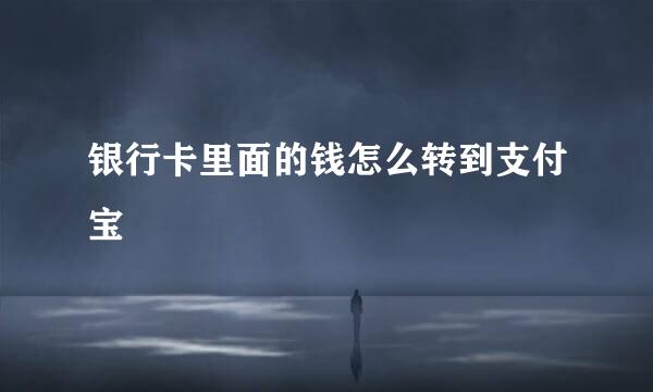 银行卡里面的钱怎么转到支付宝