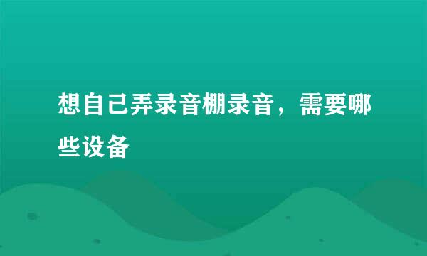 想自己弄录音棚录音，需要哪些设备