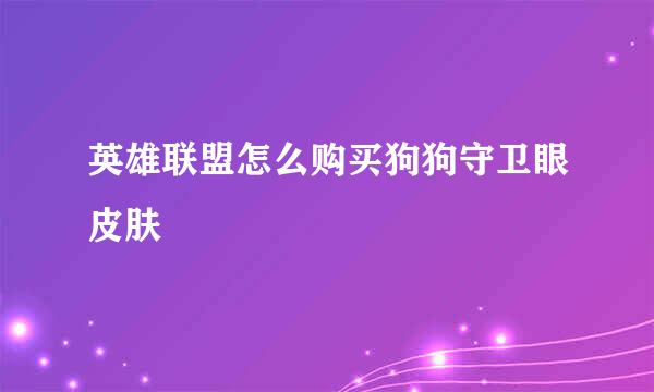 英雄联盟怎么购买狗狗守卫眼皮肤
