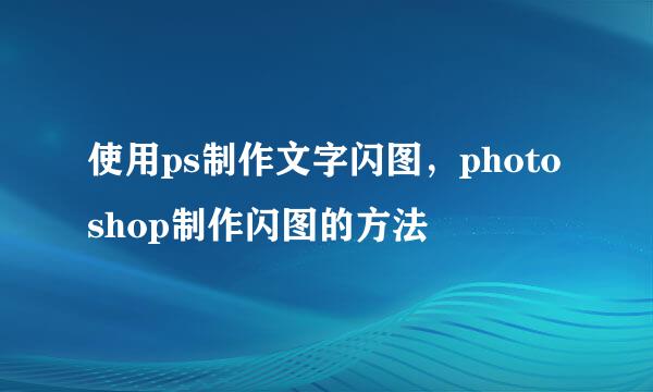 使用ps制作文字闪图，photoshop制作闪图的方法