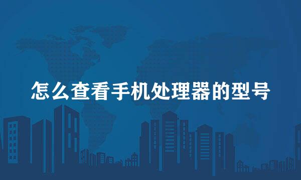 怎么查看手机处理器的型号
