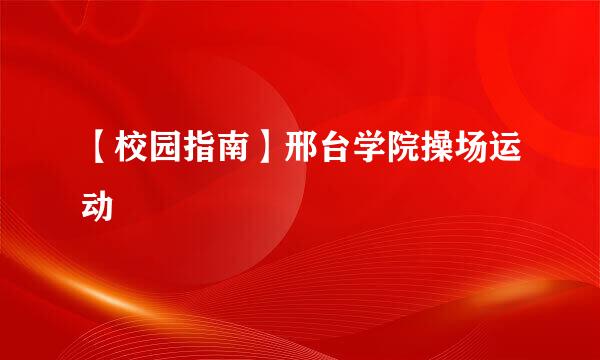 【校园指南】邢台学院操场运动