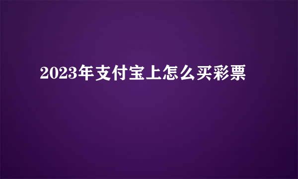 2023年支付宝上怎么买彩票