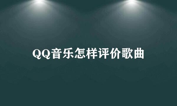 QQ音乐怎样评价歌曲