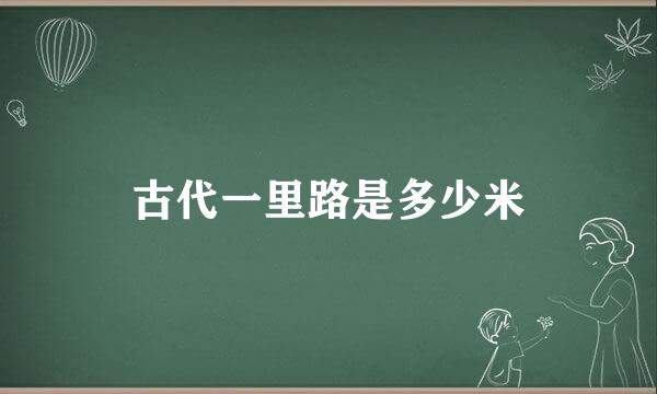 古代一里路是多少米