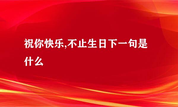 祝你快乐,不止生日下一句是什么