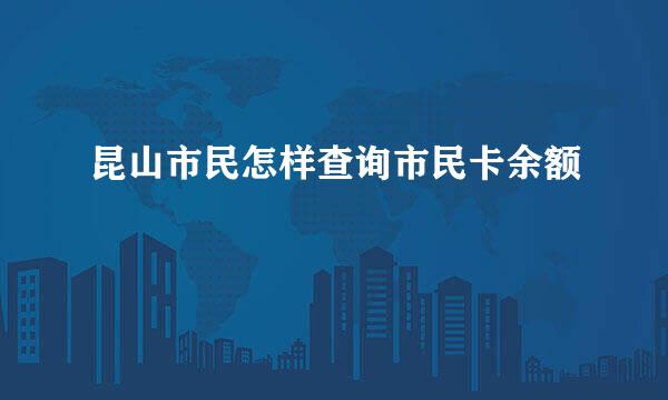 昆山市民怎样查询市民卡余额