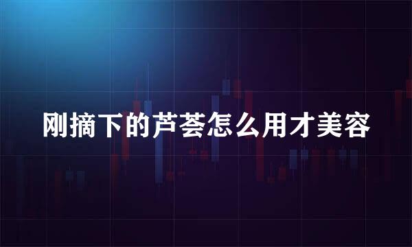 刚摘下的芦荟怎么用才美容