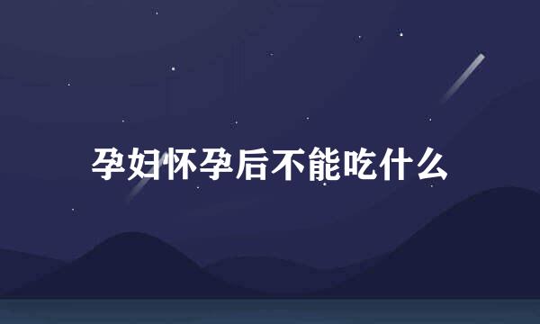孕妇怀孕后不能吃什么