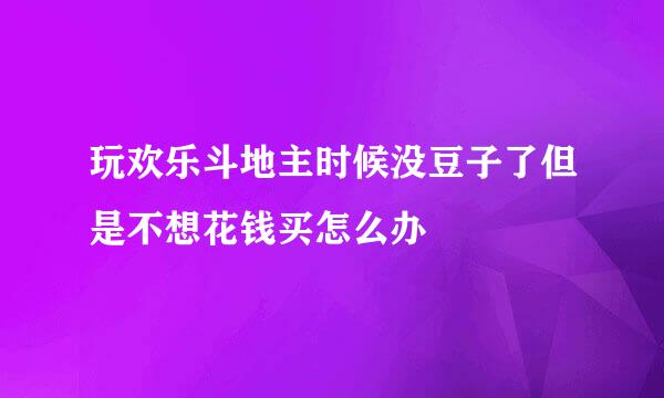 玩欢乐斗地主时候没豆子了但是不想花钱买怎么办