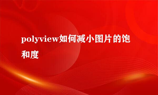 polyview如何减小图片的饱和度