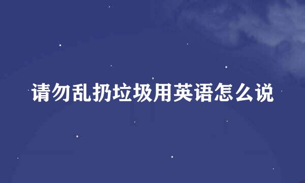 请勿乱扔垃圾用英语怎么说