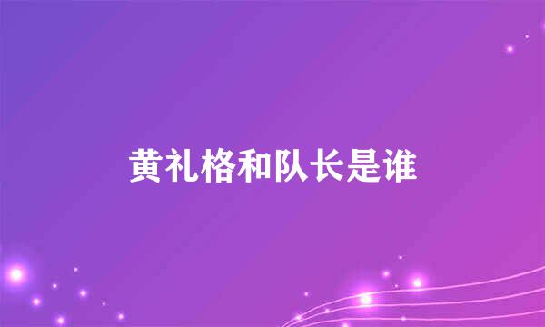 黄礼格和队长是谁