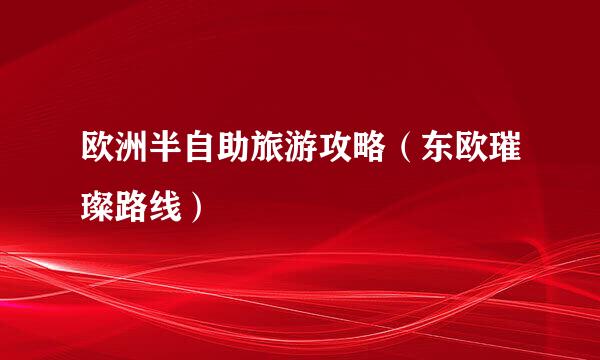 欧洲半自助旅游攻略（东欧璀璨路线）