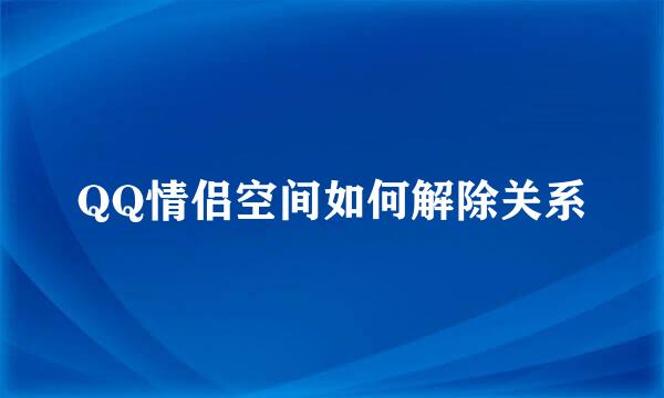 QQ情侣空间如何解除关系
