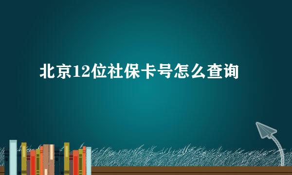 北京12位社保卡号怎么查询