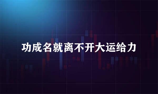 功成名就离不开大运给力