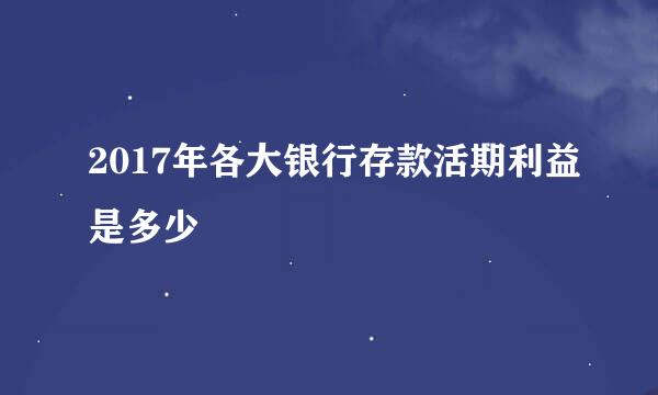 2017年各大银行存款活期利益是多少