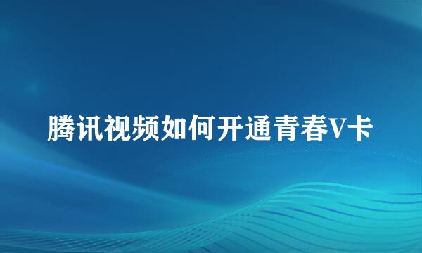 腾讯视频如何开通青春V卡