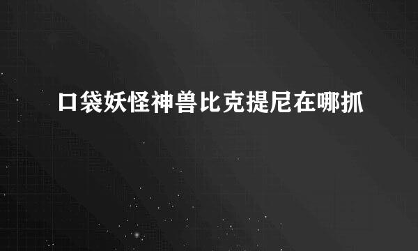 口袋妖怪神兽比克提尼在哪抓