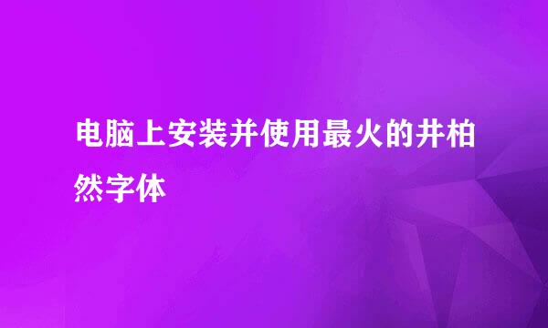 电脑上安装并使用最火的井柏然字体