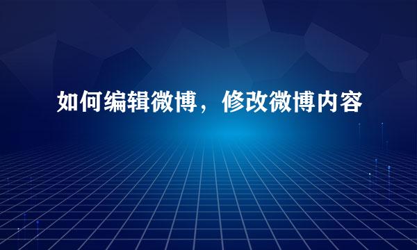 如何编辑微博，修改微博内容