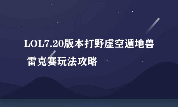 LOL7.20版本打野虚空遁地兽 雷克赛玩法攻略