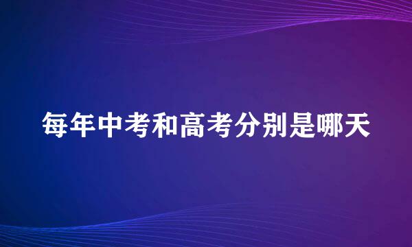每年中考和高考分别是哪天