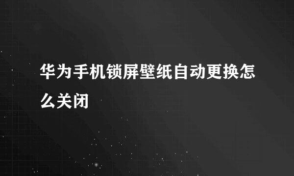 华为手机锁屏壁纸自动更换怎么关闭