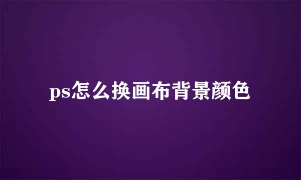 ps怎么换画布背景颜色