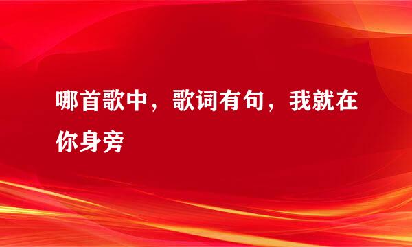 哪首歌中，歌词有句，我就在你身旁