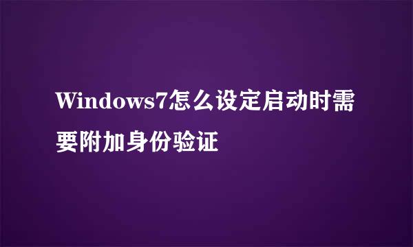 Windows7怎么设定启动时需要附加身份验证