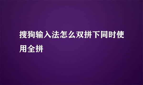 搜狗输入法怎么双拼下同时使用全拼