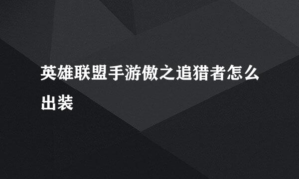英雄联盟手游傲之追猎者怎么出装