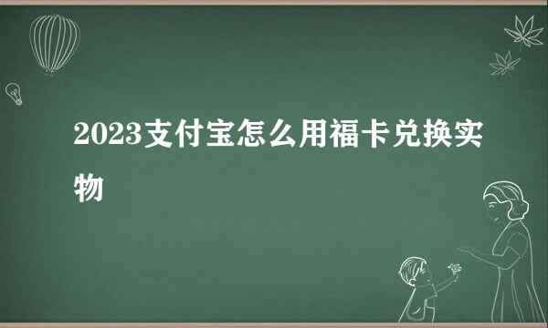 2023支付宝怎么用福卡兑换实物