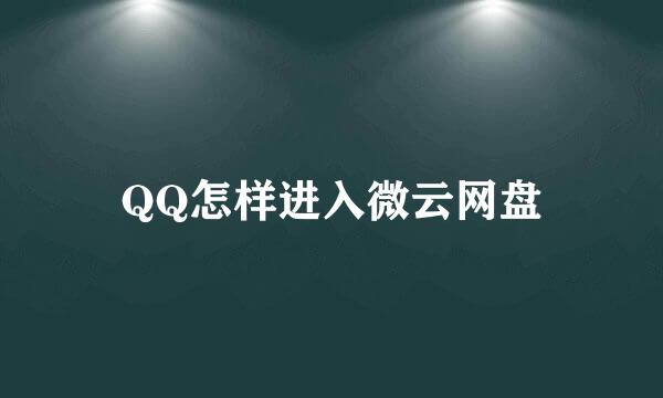 QQ怎样进入微云网盘