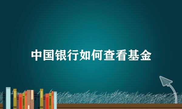 中国银行如何查看基金