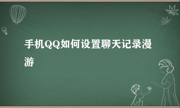 手机QQ如何设置聊天记录漫游