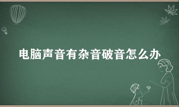电脑声音有杂音破音怎么办